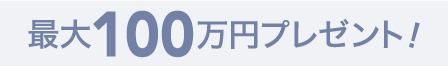 最大100万円プレゼント!